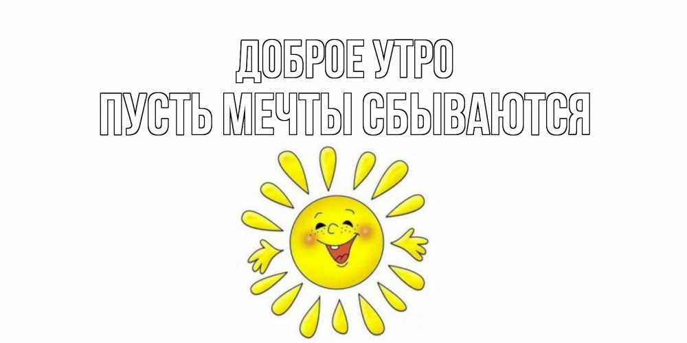 Открытка на каждый день с именем, Пусть-мечты-сбываются Доброе утро солнце Прикольная открытка с пожеланием онлайн скачать бесплатно 