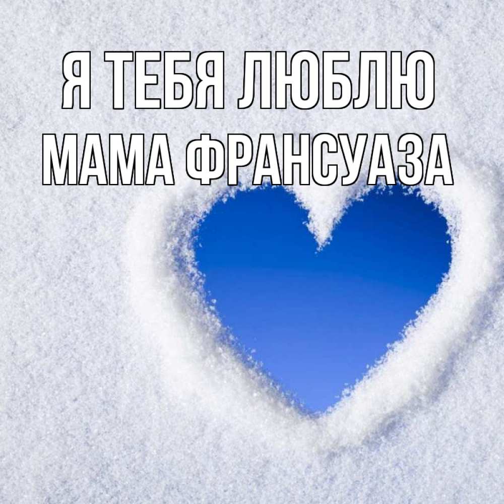 Открытка на каждый день с именем, Мама-Франсуаза Я тебя люблю небесное сердце Прикольная открытка с пожеланием онлайн скачать бесплатно 