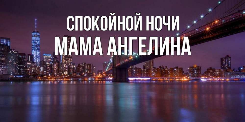 Открытка на каждый день с именем, Мама-Ангелина Спокойной ночи ночной мост Прикольная открытка с пожеланием онлайн скачать бесплатно 