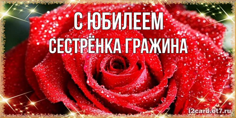 Открытка на каждый день с именем, Сестрёнка-Гражина С юбилеем роса и роза. открытка с красивой розой Прикольная открытка с пожеланием онлайн скачать бесплатно 