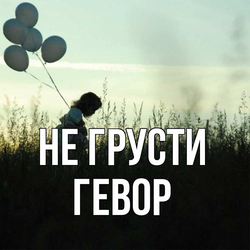 Открытка на каждый день с именем, Гевор Не грусти ребенок Прикольная открытка с пожеланием онлайн скачать бесплатно 