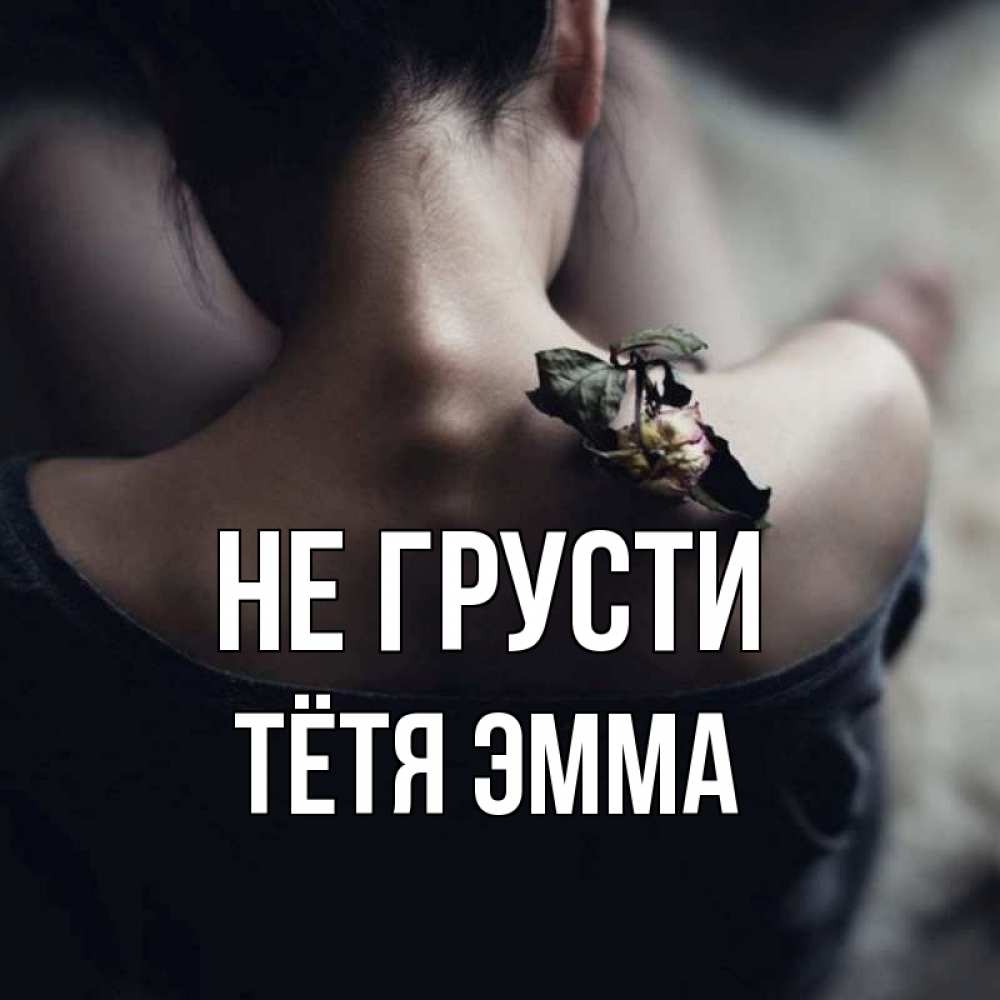 Открытка на каждый день с именем, Тётя-Эмма Не грусти девушка со спины Прикольная открытка с пожеланием онлайн скачать бесплатно 