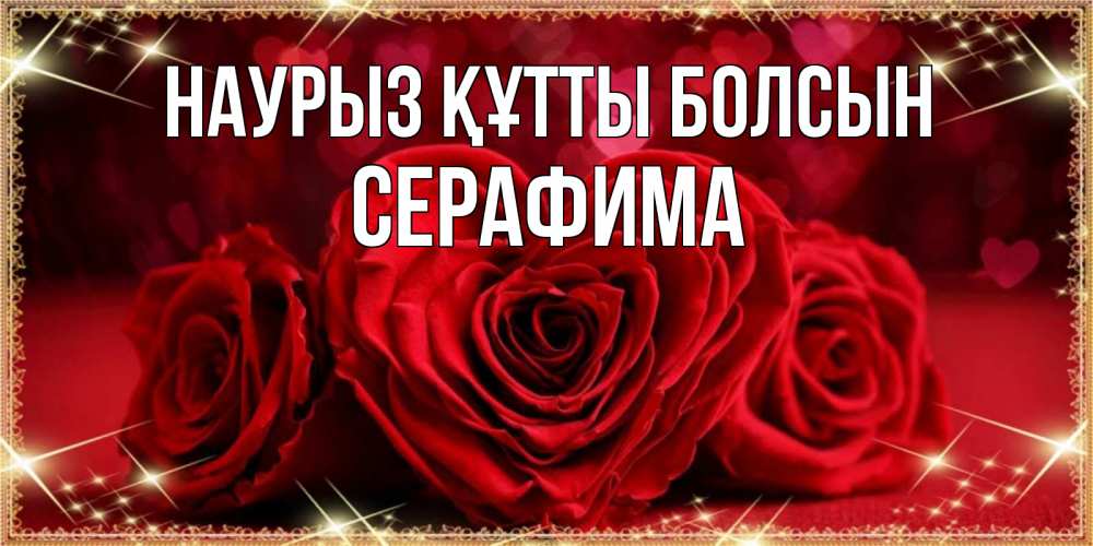Открытка на каждый день с именем, Серафима Наурыз құтты болсын три красные розы Прикольная открытка с пожеланием онлайн скачать бесплатно 