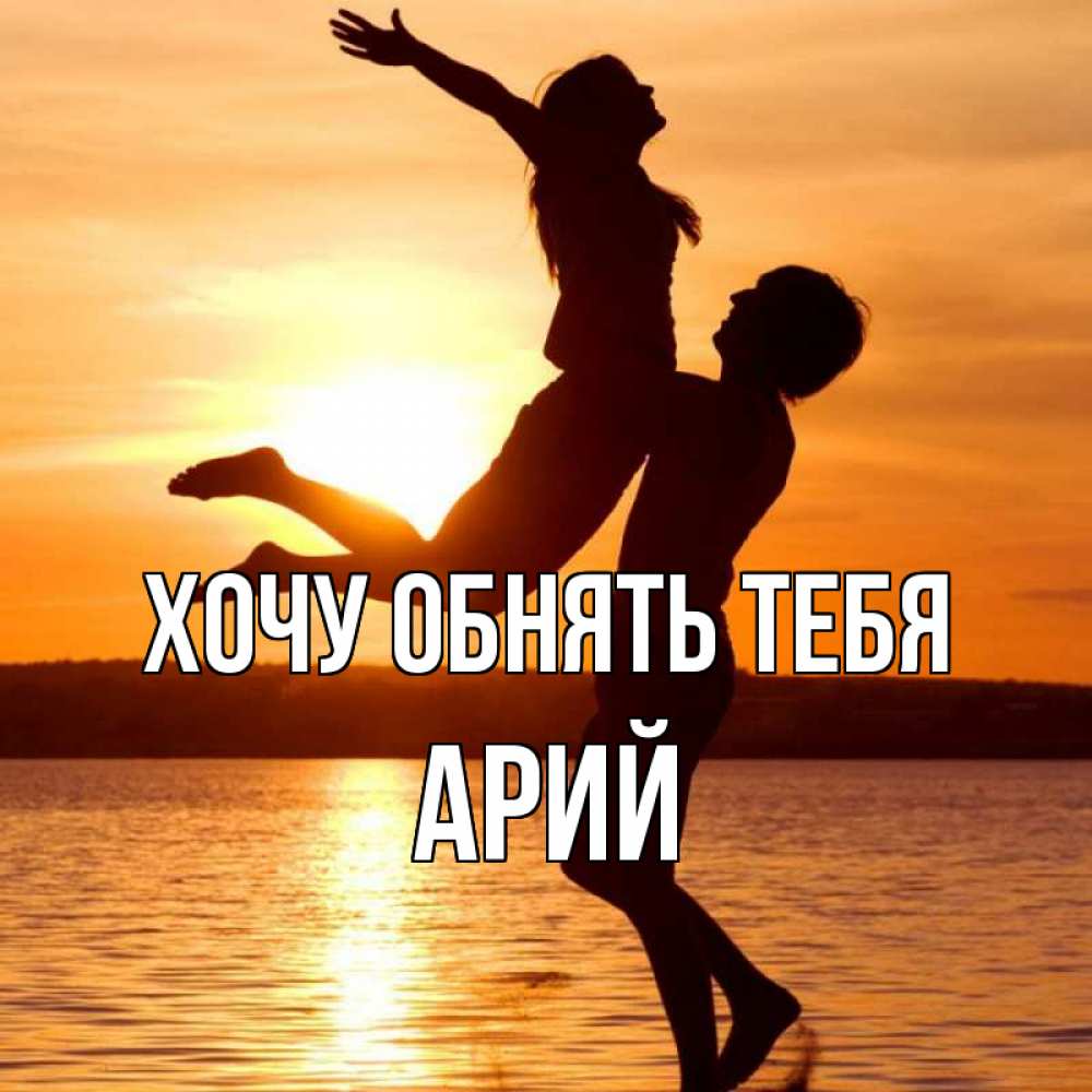 Открытка на каждый день с именем, Арий Хочу обнять тебя парень поднимает девушку и она летит Прикольная открытка с пожеланием онлайн скачать бесплатно 