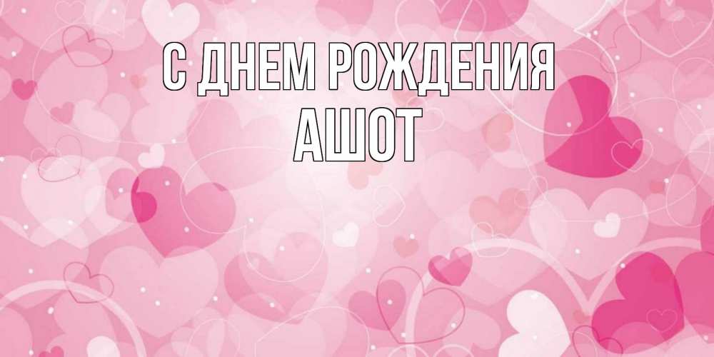Открытка на каждый день с именем, Ашот С днем рождения абстрактные узоры и сердечки Прикольная открытка с пожеланием онлайн скачать бесплатно 