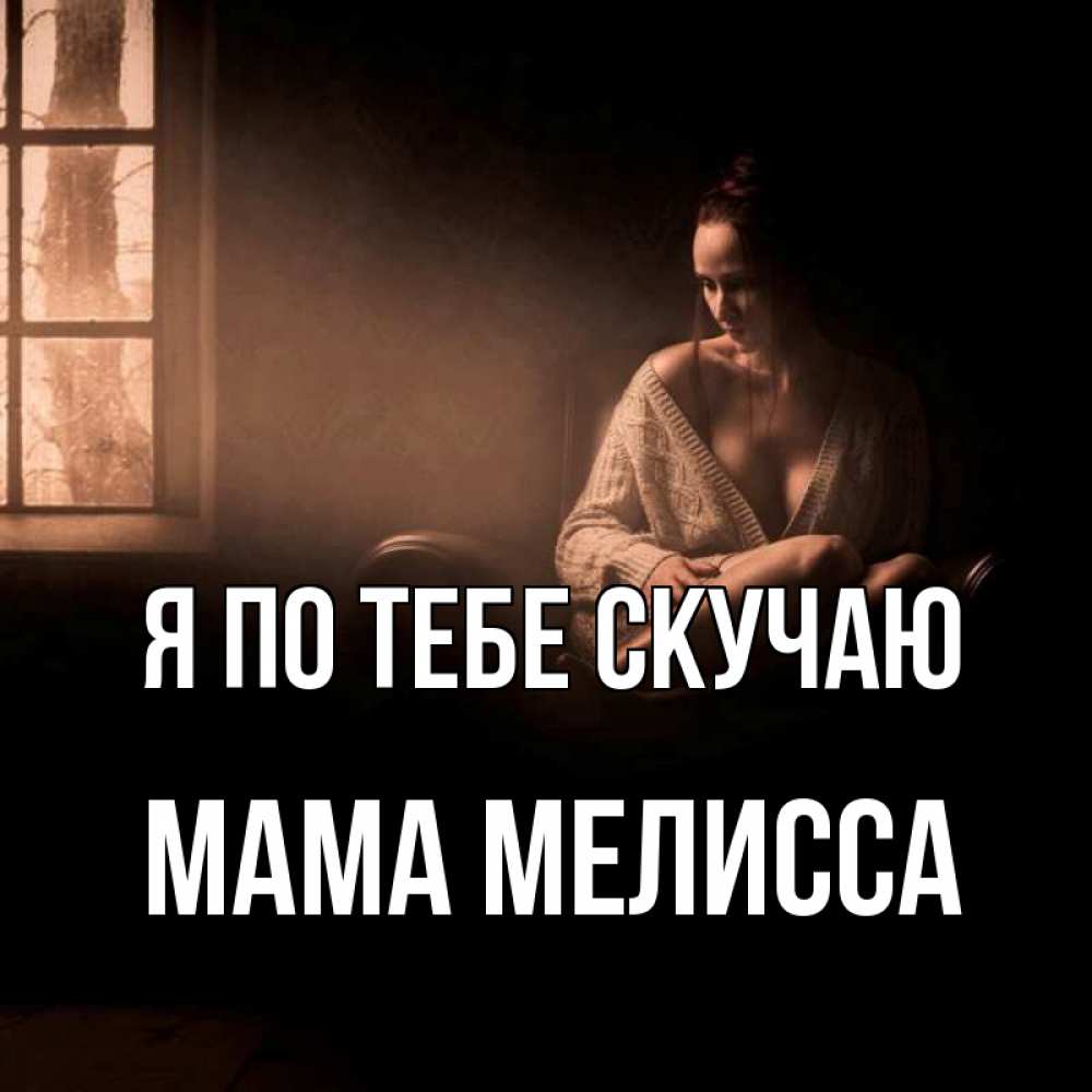 Открытка на каждый день с именем, Мама-Мелисса Я по тебе скучаю приходи в гости ко мне Прикольная открытка с пожеланием онлайн скачать бесплатно 