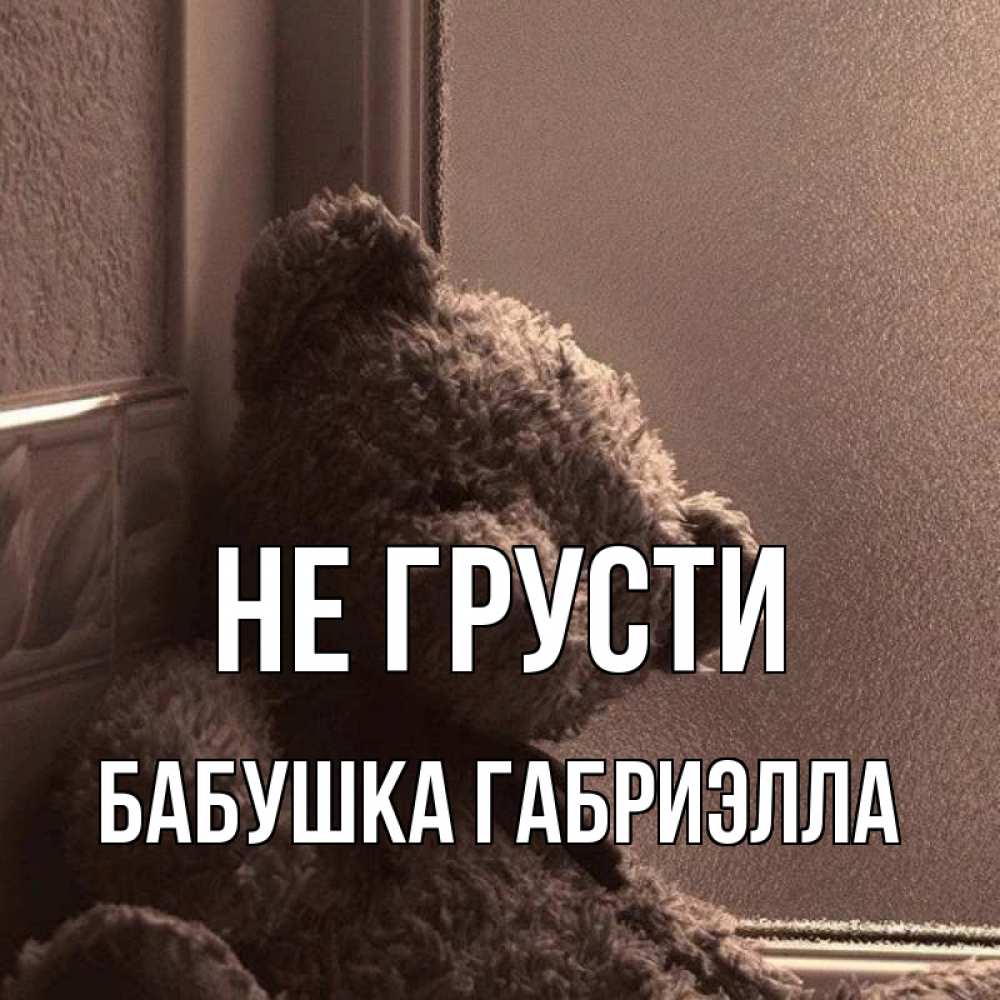 Открытка на каждый день с именем, Бабушка-Габриэлла Не грусти стекол рефленое Прикольная открытка с пожеланием онлайн скачать бесплатно 