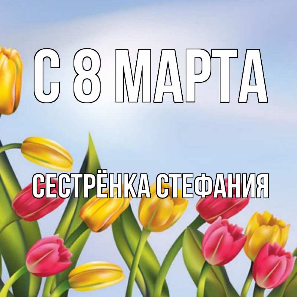 Картинка С 8 МАРТА, Сестрёнка Стефания