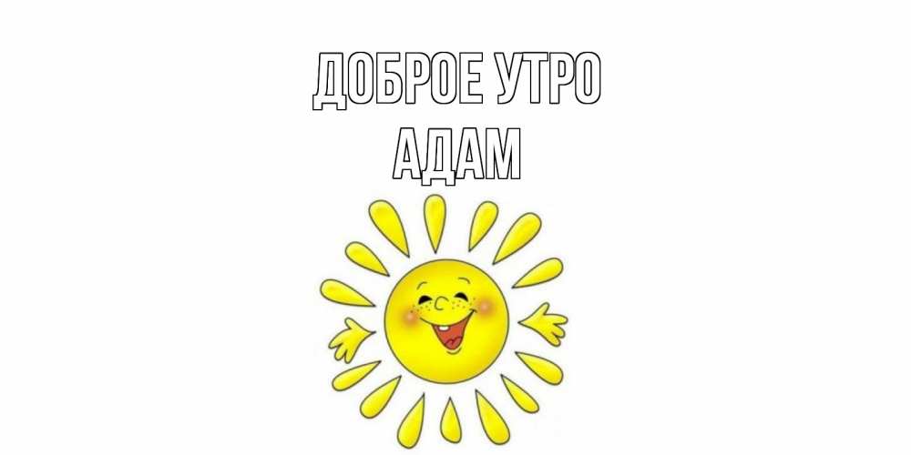 Открытка на каждый день с именем, Адам Доброе утро солнце Прикольная открытка с пожеланием онлайн скачать бесплатно 