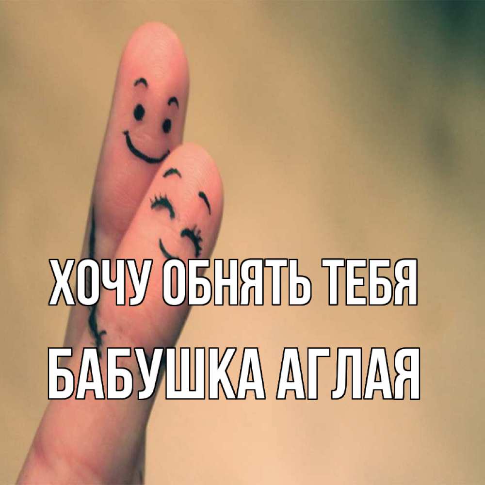 Открытка на каждый день с именем, Бабушка-Аглая Хочу обнять тебя рисунок на пальцах Прикольная открытка с пожеланием онлайн скачать бесплатно 