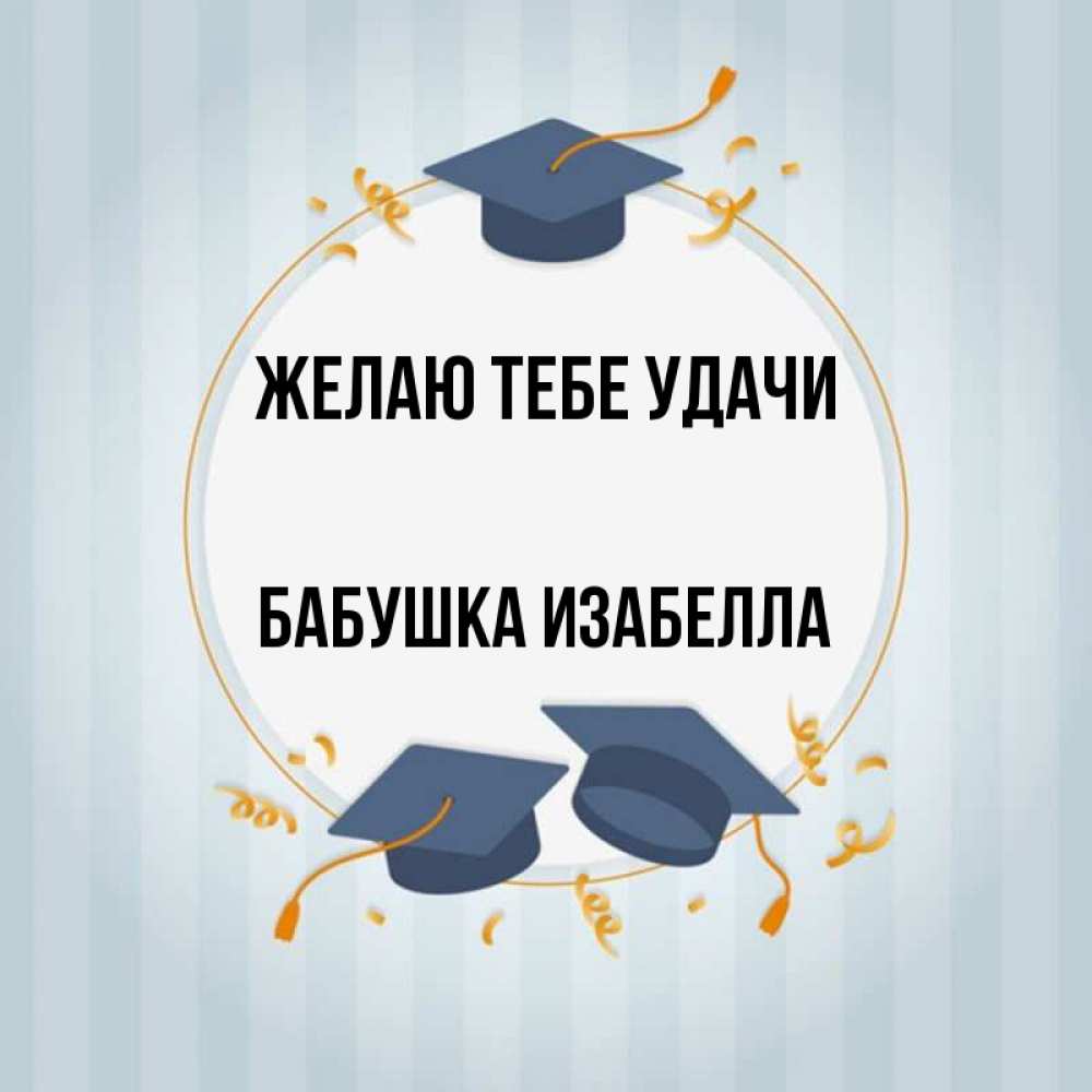 Открытка на каждый день с именем, Бабушка-Изабелла Желаю тебе удачи для студентов Прикольная открытка с пожеланием онлайн скачать бесплатно 