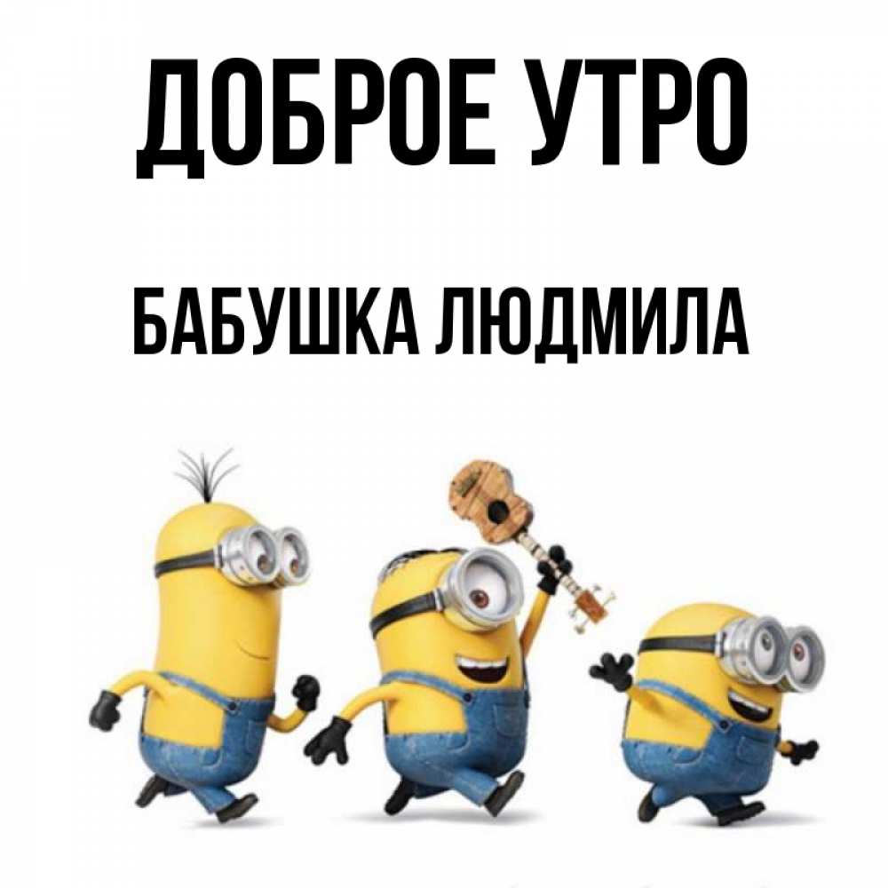 Открытка на каждый день с именем, Бабушка-Людмила Доброе утро миньоны и прекрасное утро Прикольная открытка с пожеланием онлайн скачать бесплатно 
