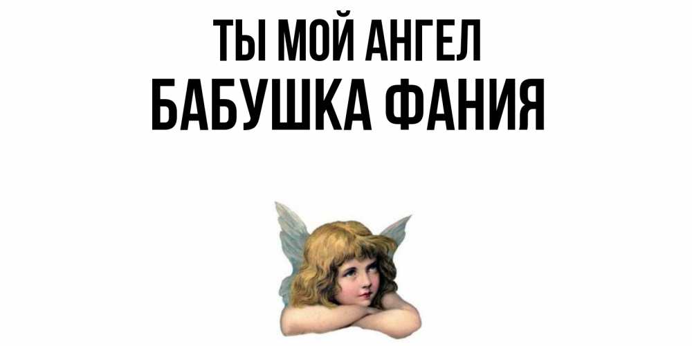 Открытка на каждый день с именем, Бабушка-Фания Ты мой ангел ангел Прикольная открытка с пожеланием онлайн скачать бесплатно 
