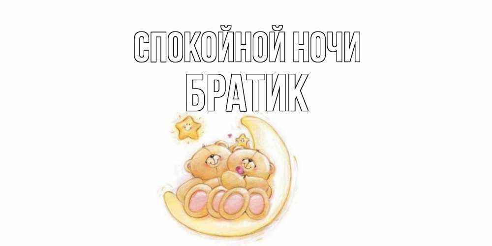 Открытка на каждый день с именем, Братик Спокойной ночи мишки, месяц Прикольная открытка с пожеланием онлайн скачать бесплатно 