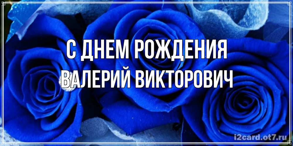 Открытка на каждый день с именем, Валерий-Викторович С днем рождения синие розы в росе Прикольная открытка с пожеланием онлайн скачать бесплатно 