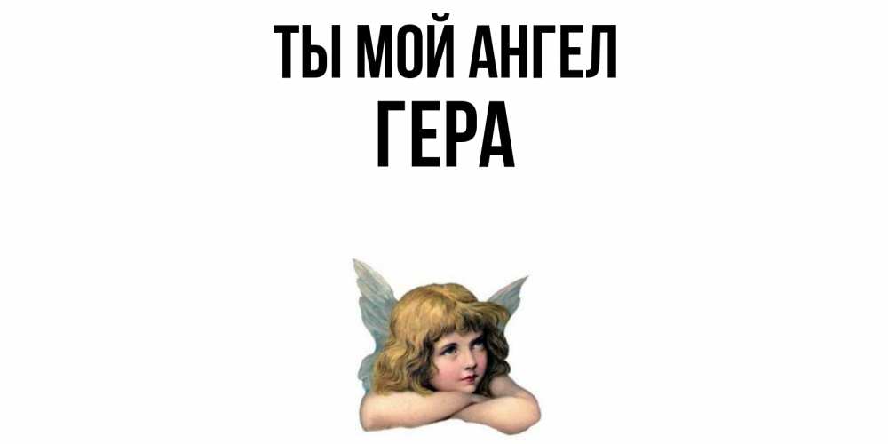 Открытка на каждый день с именем, Гера Ты мой ангел ангел Прикольная открытка с пожеланием онлайн скачать бесплатно 