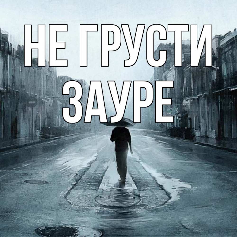 Открытка на каждый день с именем, Зауре Не грусти опустевшая улица Прикольная открытка с пожеланием онлайн скачать бесплатно 