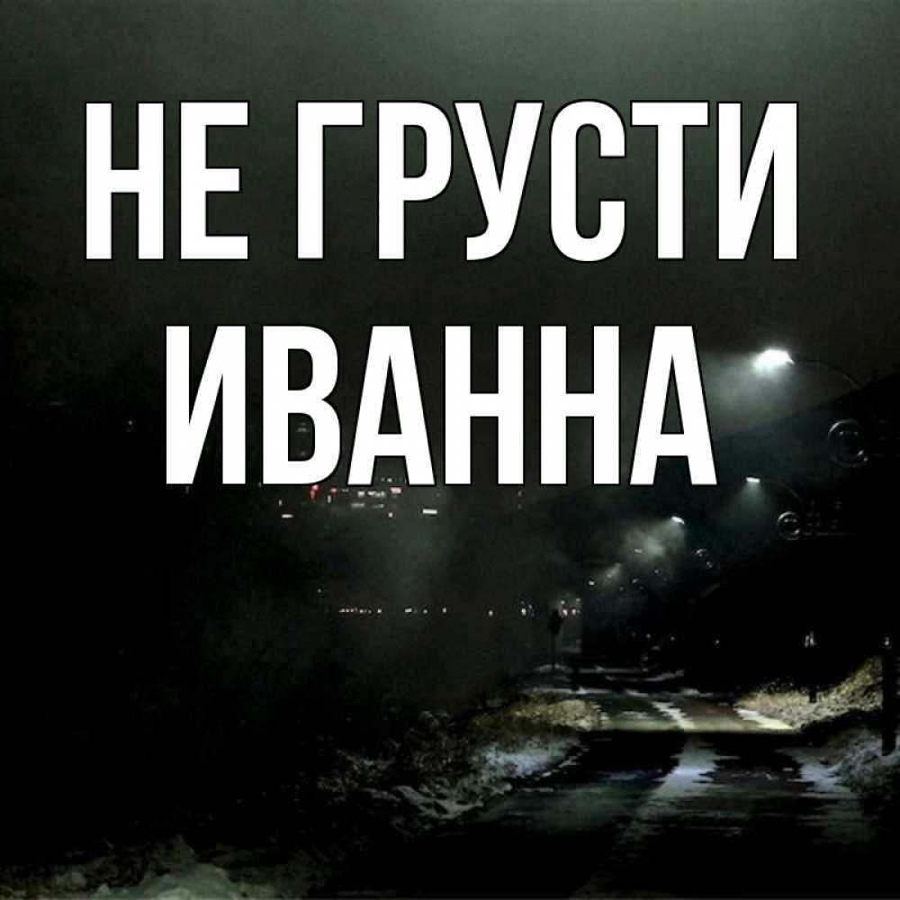 Открытка на каждый день с именем, Иванна Не грусти фонари Прикольная открытка с пожеланием онлайн скачать бесплатно 