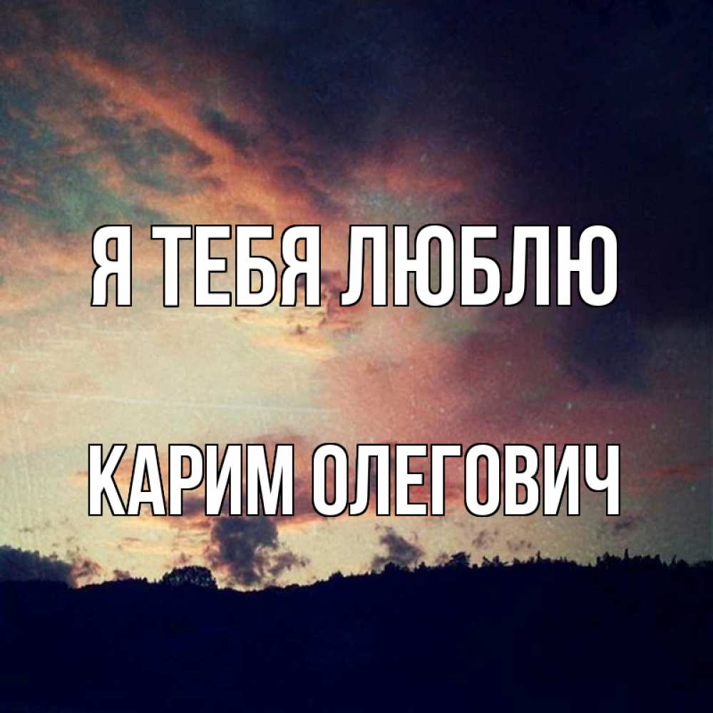 Открытка на каждый день с именем, Карим-Олегович Я тебя люблю закат Прикольная открытка с пожеланием онлайн скачать бесплатно 