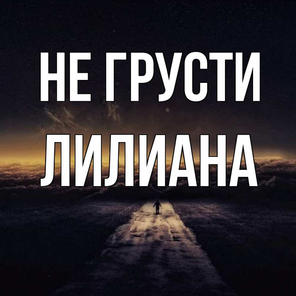 Открытка на каждый день с именем, Лилиана Не грусти дорога в никуда Прикольная открытка с пожеланием онлайн скачать бесплатно 