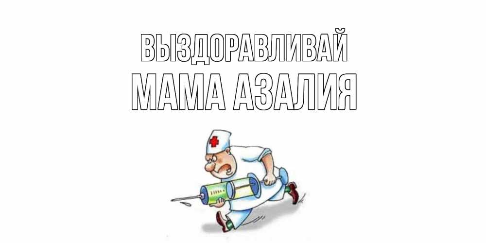 Открытка на каждый день с именем, Мама-Азалия Выздоравливай прикольные открытки не болей Прикольная открытка с пожеланием онлайн скачать бесплатно 