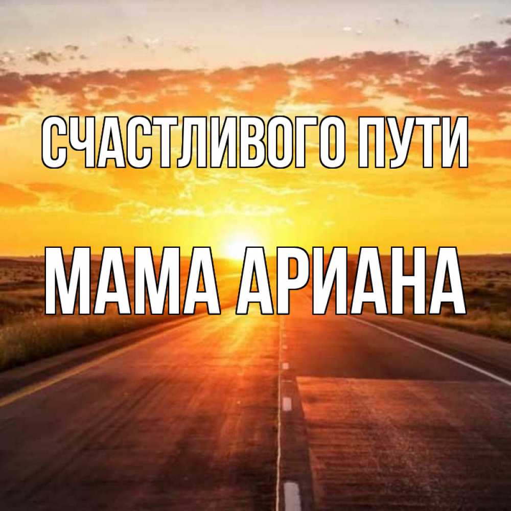 Открытка на каждый день с именем, Мама-Ариана Счастливого пути солнечный свет, закат Прикольная открытка с пожеланием онлайн скачать бесплатно 