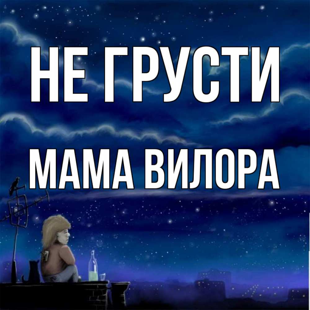 Открытка на каждый день с именем, Мама-Вилора Не грусти город с крыши Прикольная открытка с пожеланием онлайн скачать бесплатно 