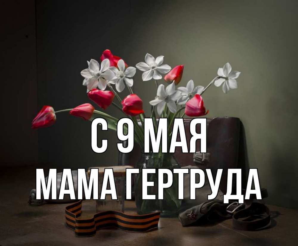 Открытка на каждый день с именем, Мама-Гертруда С 9 мая 9 мая Прикольная открытка с пожеланием онлайн скачать бесплатно 