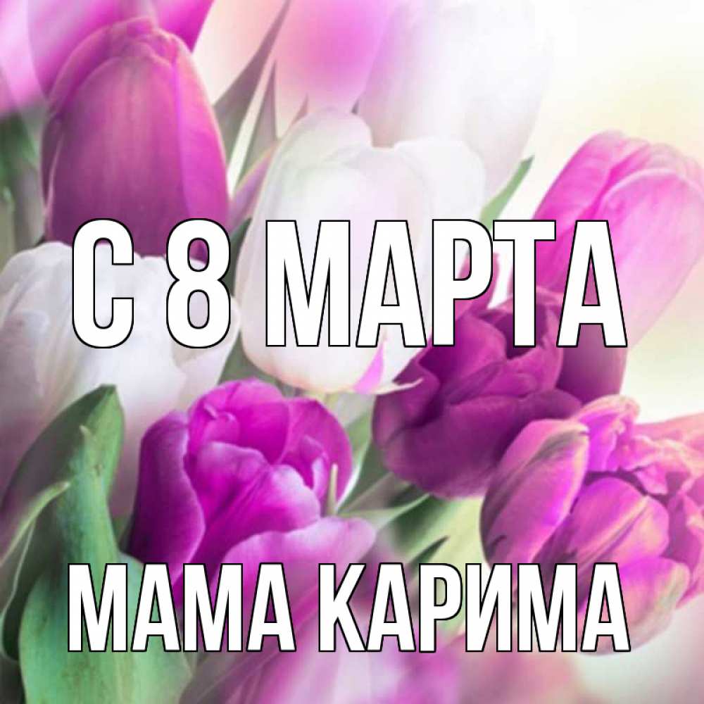 Открытка на каждый день с именем, Мама-Карима С 8 марта весна 1 Прикольная открытка с пожеланием онлайн скачать бесплатно 