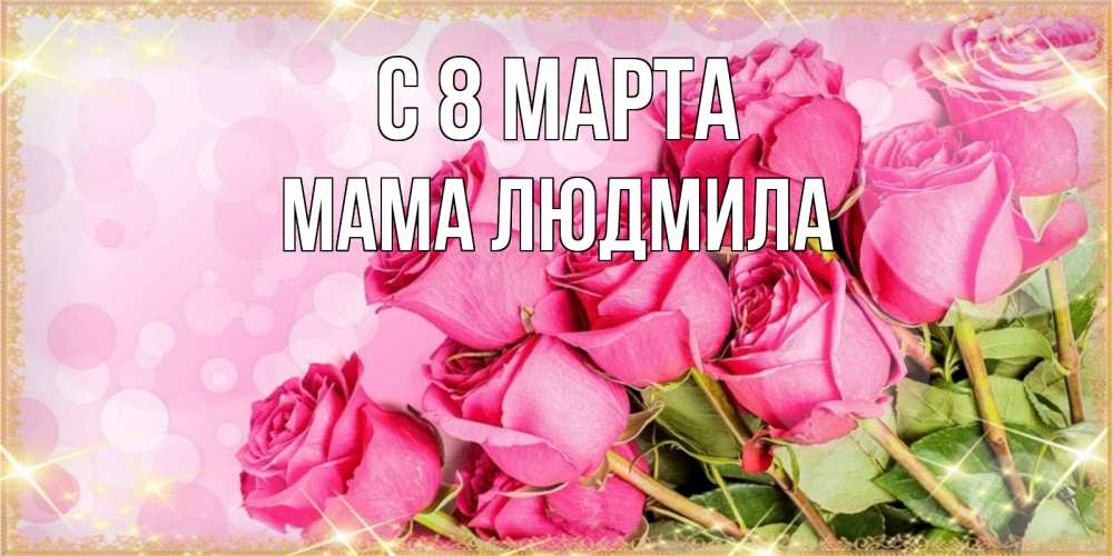 Открытка на каждый день с именем, Мама-Людмила С 8 МАРТА красивая новая подписанная открытка для девушки на 8 марта Прикольная открытка с пожеланием онлайн скачать бесплатно 