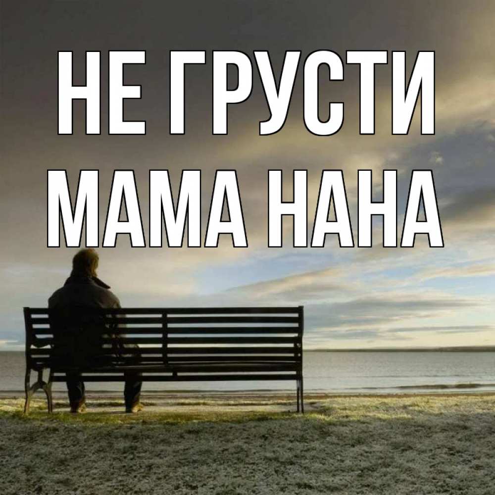 Открытка на каждый день с именем, Мама-Нана Не грусти озеро Прикольная открытка с пожеланием онлайн скачать бесплатно 
