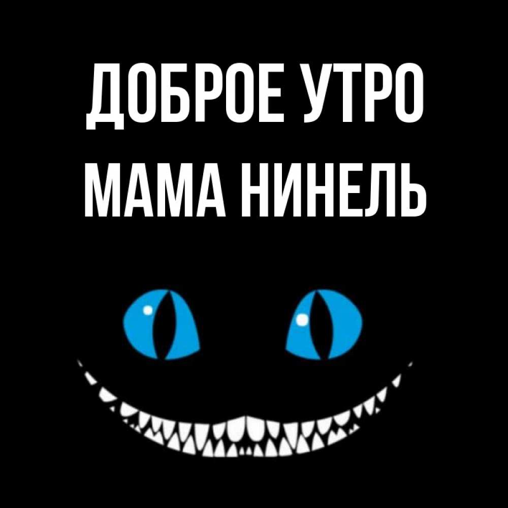 Открытка на каждый день с именем, Мама-Нинель Доброе утро голубые глаза и зубки Прикольная открытка с пожеланием онлайн скачать бесплатно 