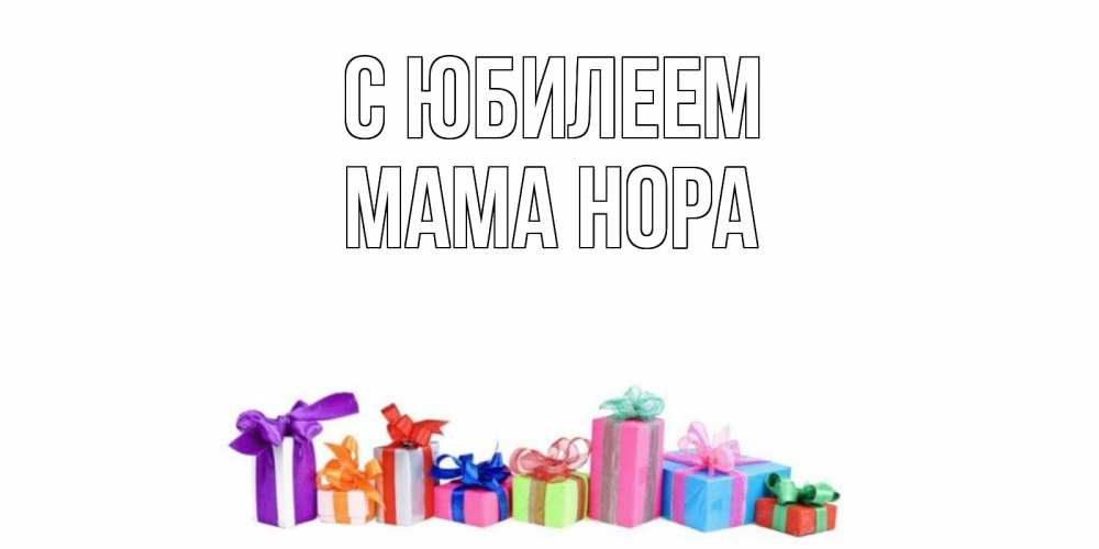 Открытка на каждый день с именем, Мама-Нора С юбилеем Коробка, Прикольная открытка с пожеланием онлайн скачать бесплатно 