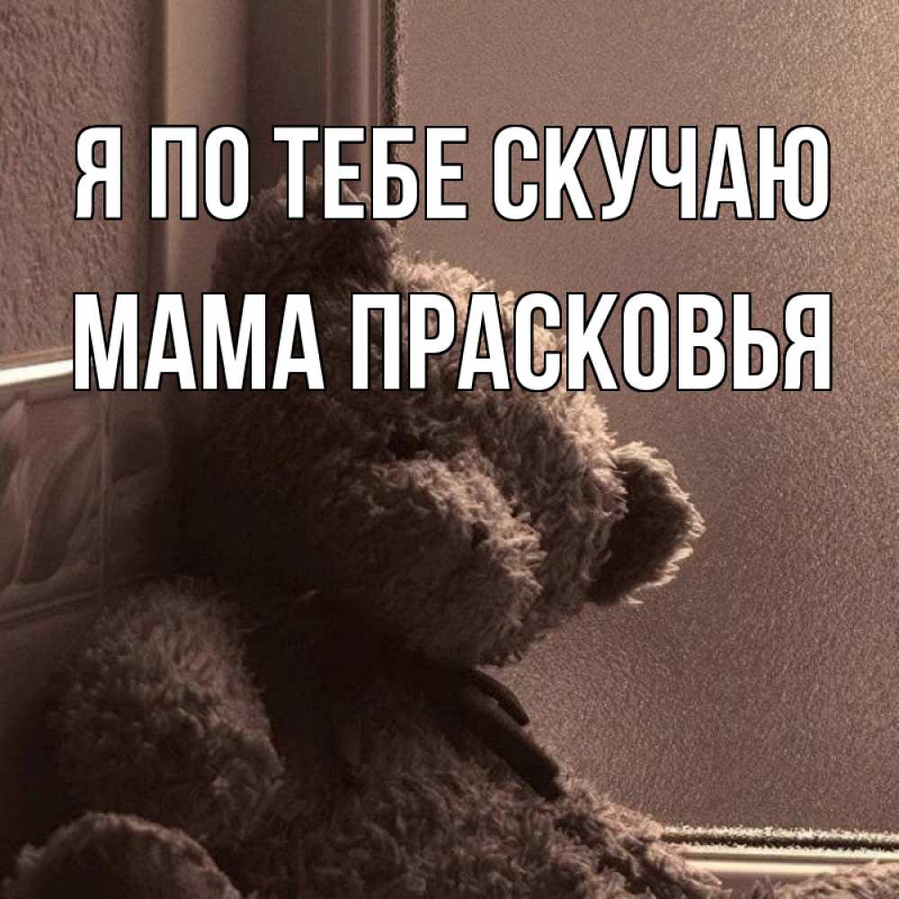 Открытка на каждый день с именем, Мама-Прасковья Я по тебе скучаю скучаем тут Прикольная открытка с пожеланием онлайн скачать бесплатно 