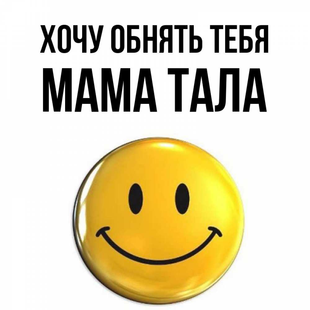 Открытка на каждый день с именем, Мама-Тала Хочу обнять тебя открытки которые можно подписывать онлайн по своему усмотрению бесплатно Прикольная открытка с пожеланием онлайн скачать бесплатно 