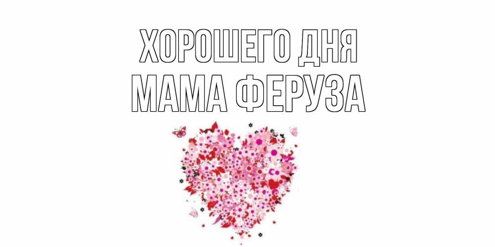 Открытка на каждый день с именем, Мама-Феруза Хорошего дня открытка на каждый день для любимой Прикольная открытка с пожеланием онлайн скачать бесплатно 