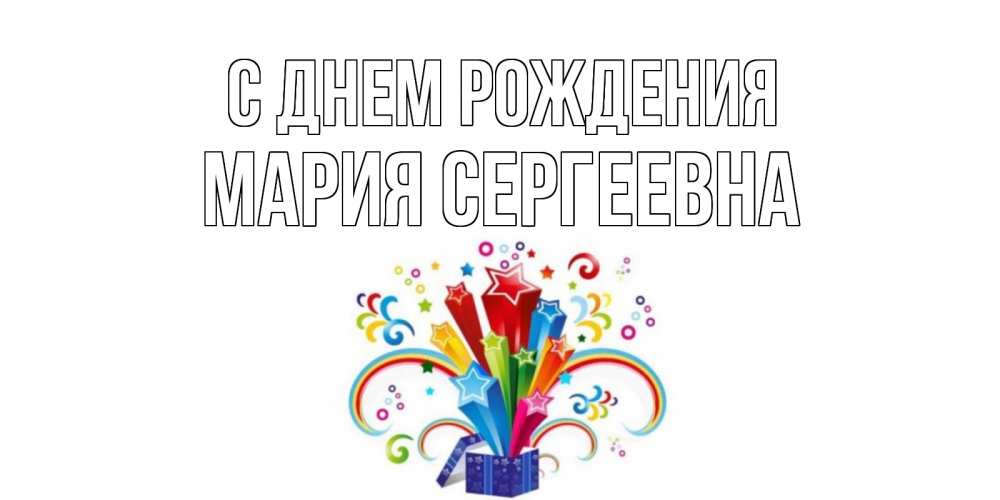 Открытка на каждый день с именем, Мария-Сергеевна С днем рождения Коробка,радуга,звезды Прикольная открытка с пожеланием онлайн скачать бесплатно 