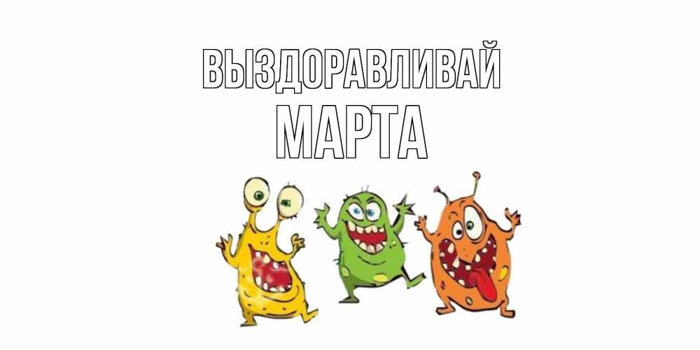 Открытка на каждый день с именем, Марта Выздоравливай бациллы пляшут Прикольная открытка с пожеланием онлайн скачать бесплатно 