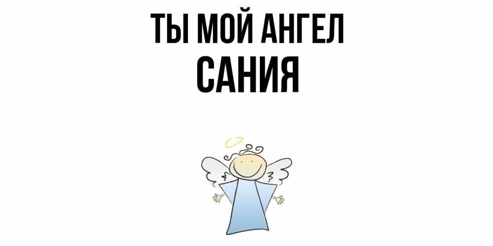 Открытка на каждый день с именем, Сания Ты мой ангел ангел Прикольная открытка с пожеланием онлайн скачать бесплатно 