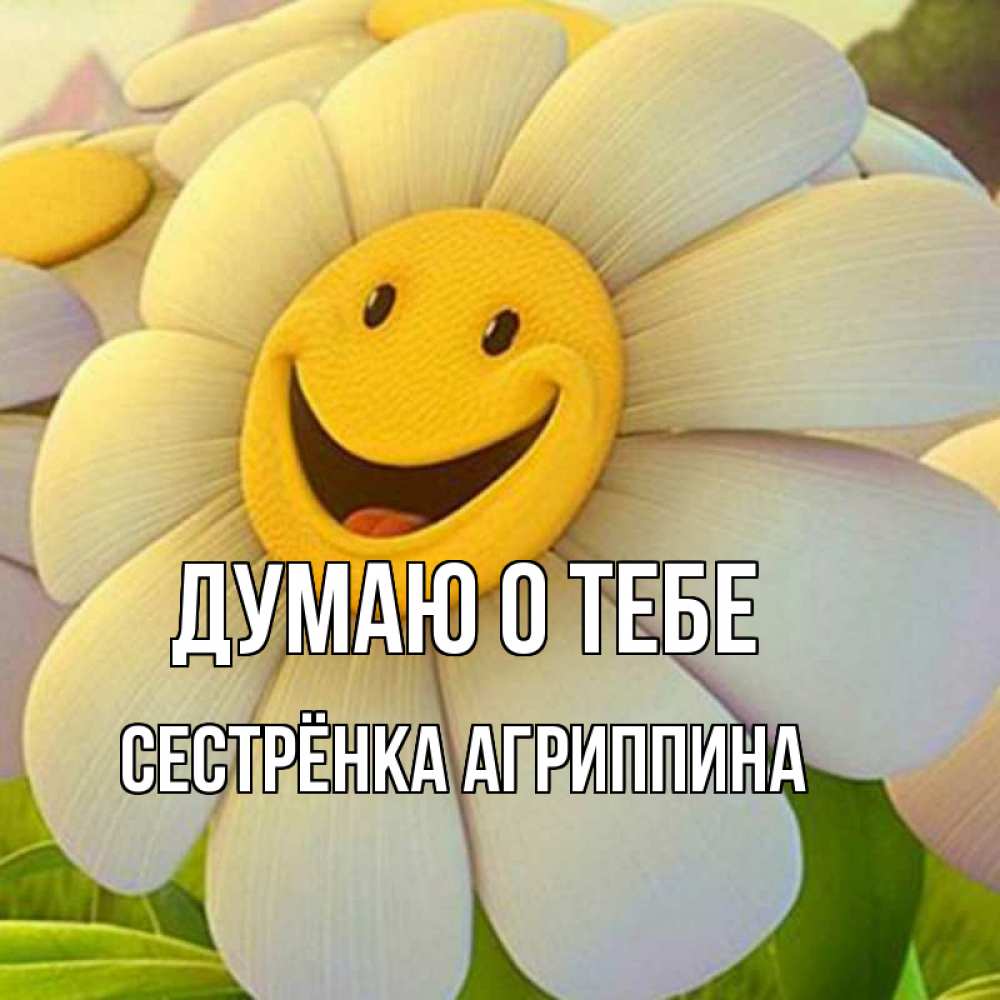 Открытка на каждый день с именем, Сестрёнка-Агриппина Думаю о тебе позитивные мысли Прикольная открытка с пожеланием онлайн скачать бесплатно 