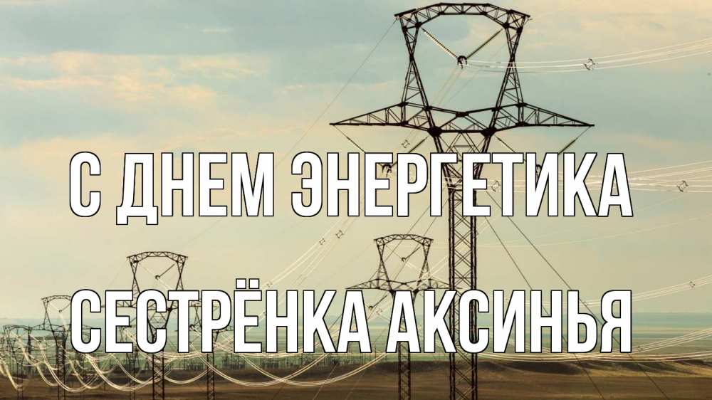 Открытка на каждый день с именем, Сестрёнка-Аксинья С днем энергетика провода небо Прикольная открытка с пожеланием онлайн скачать бесплатно 