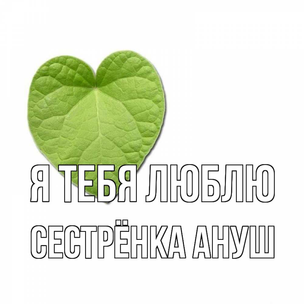 Открытка на каждый день с именем, Сестрёнка-Ануш Я тебя люблю тебе Прикольная открытка с пожеланием онлайн скачать бесплатно 