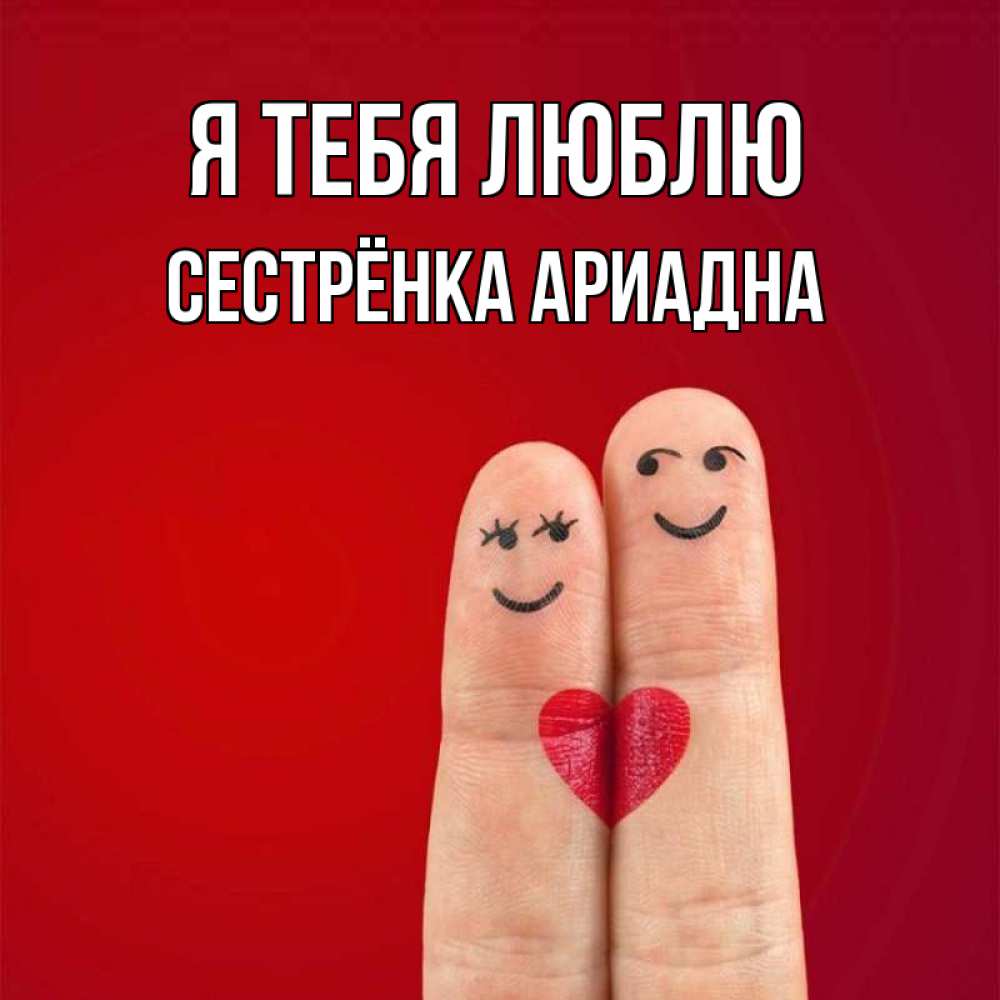 Открытка на каждый день с именем, Сестрёнка-Ариадна Я тебя люблю одно целое Прикольная открытка с пожеланием онлайн скачать бесплатно 