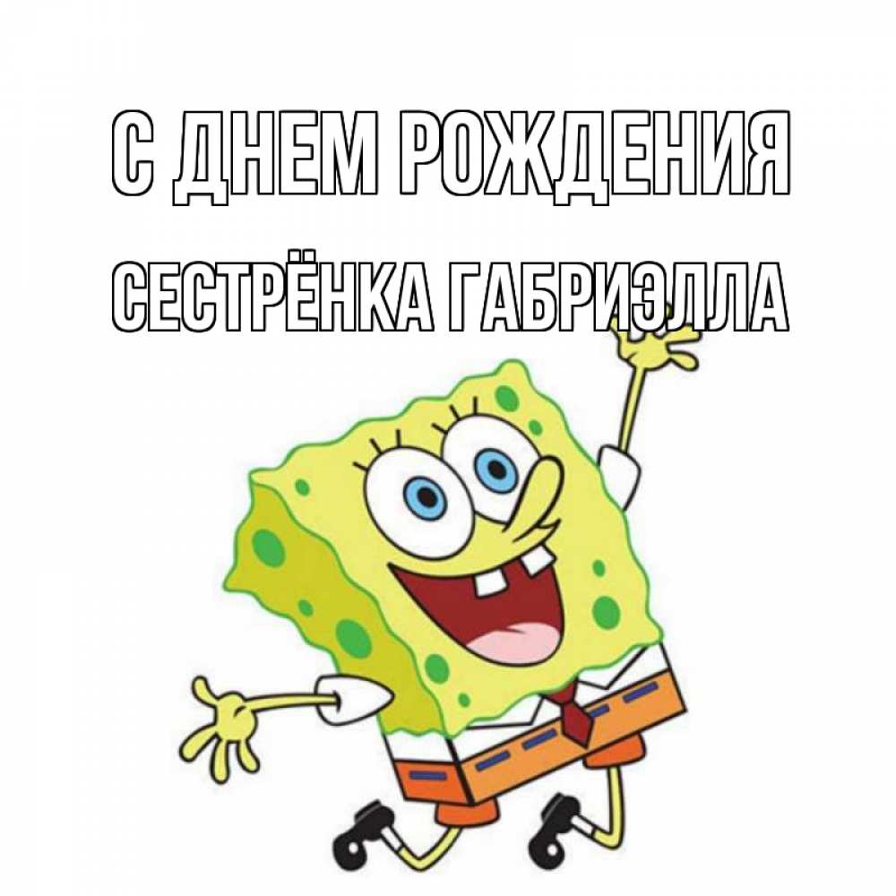 Открытка на каждый день с именем, Сестрёнка-Габриэлла С днем рождения губка боб Прикольная открытка с пожеланием онлайн скачать бесплатно 