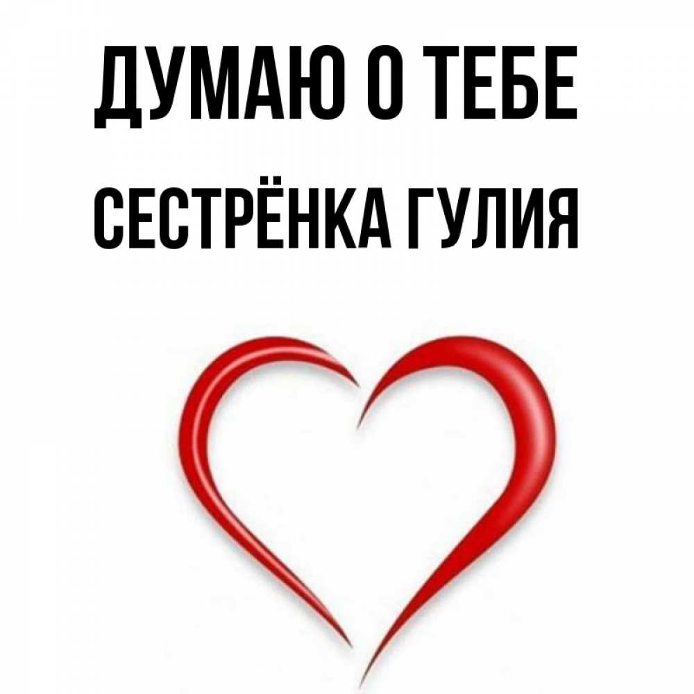 Открытка на каждый день с именем, Сестрёнка-Гулия Думаю о тебе для возлюбленной Прикольная открытка с пожеланием онлайн скачать бесплатно 
