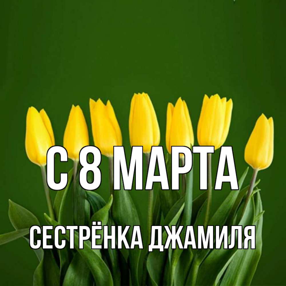 Открытка на каждый день с именем, Сестрёнка-Джамиля С 8 МАРТА желтого цвета 3 Прикольная открытка с пожеланием онлайн скачать бесплатно 