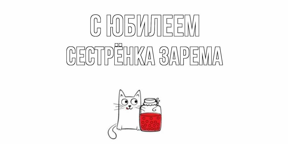 Открытка на каждый день с именем, Сестрёнка-Зарема С юбилеем кот, варенье Прикольная открытка с пожеланием онлайн скачать бесплатно 