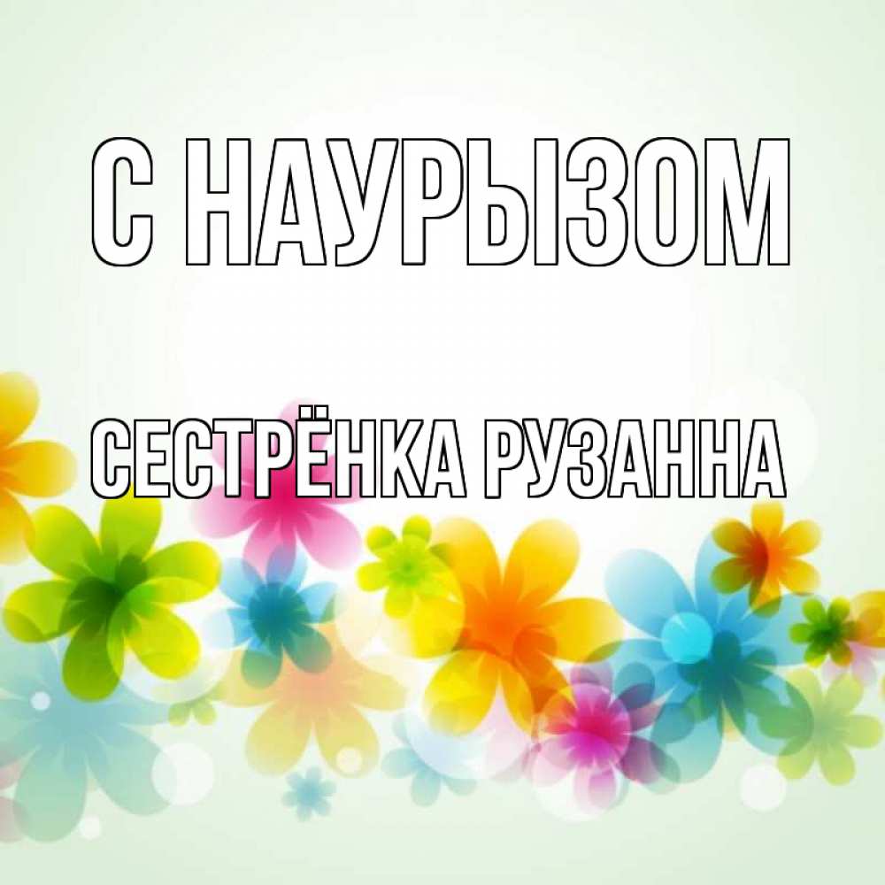 Открытка на каждый день с именем, Сестрёнка-Рузанна С наурызом цветы Прикольная открытка с пожеланием онлайн скачать бесплатно 