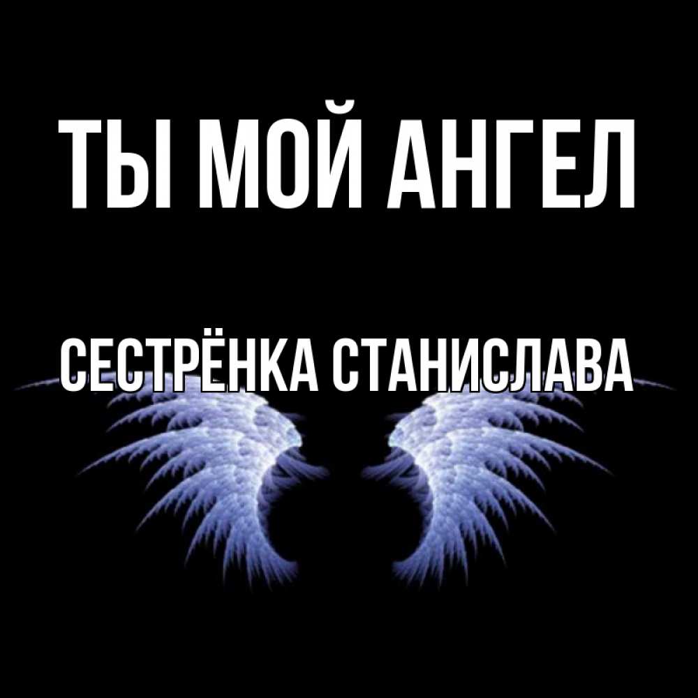 Открытка на каждый день с именем, Сестрёнка-Станислава Ты мой ангел ангельские крылья на черном фоне Прикольная открытка с пожеланием онлайн скачать бесплатно 