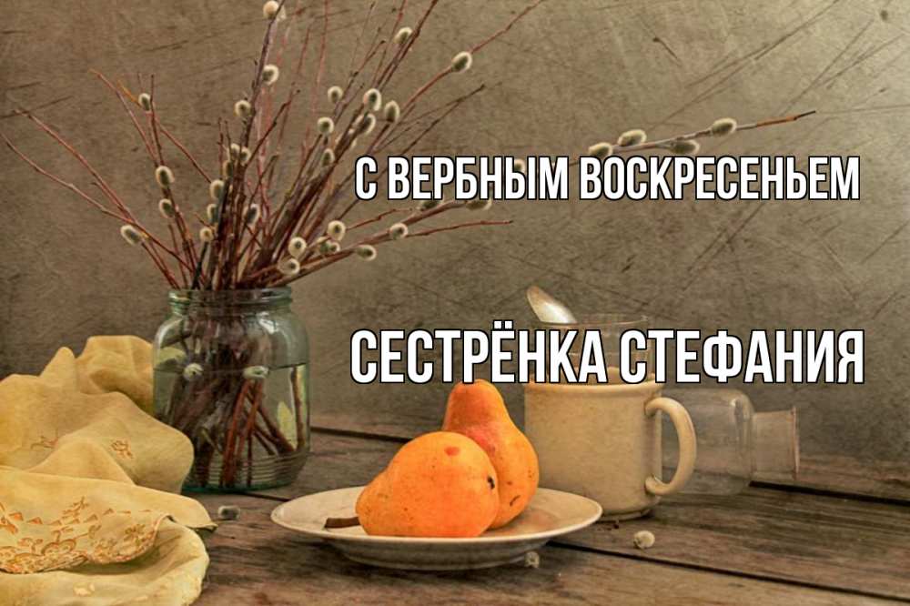 Открытка на каждый день с именем, Сестрёнка-Стефания С вербным воскресеньем верба Прикольная открытка с пожеланием онлайн скачать бесплатно 